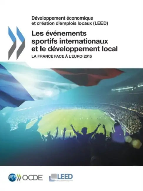 Developpement Economique Et Creation D'Emplois Locaux (Leed) Les Evenements Sportifs Internationaux Et Le Developpement Local: La France Face A L'Euro by Oecd