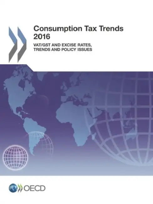 Consumption Tax Trends 2016: Vat/Gst and Excise Rates, Trends and Policy Issues by Oecd