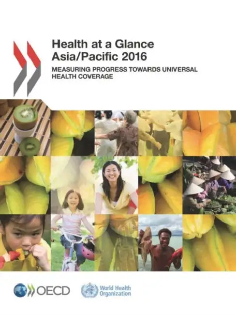 Health at a Glance: Asia/Pacific 2016: Measuring Progress Towards Universal Health Coverage by Organization for Economic Cooperation an