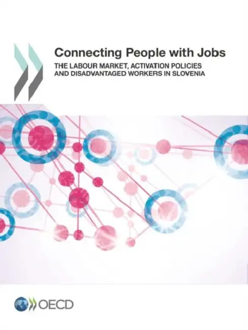 Connecting People with Jobs: The Labour Market, Activation Policies and Disadvantaged Workers in Slovenia by Organization for Economic Cooperation &