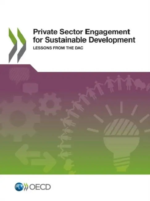Private Sector Engagement for Sustainable Development: Lessons from the Dac by Organization for Economic Cooperations a