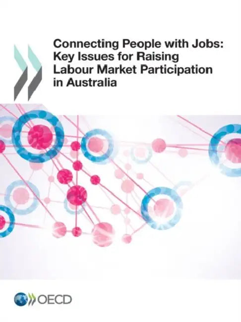 Connecting People with Jobs: Key Issues for Raising Labour Market Participation in Australia by Oecd
