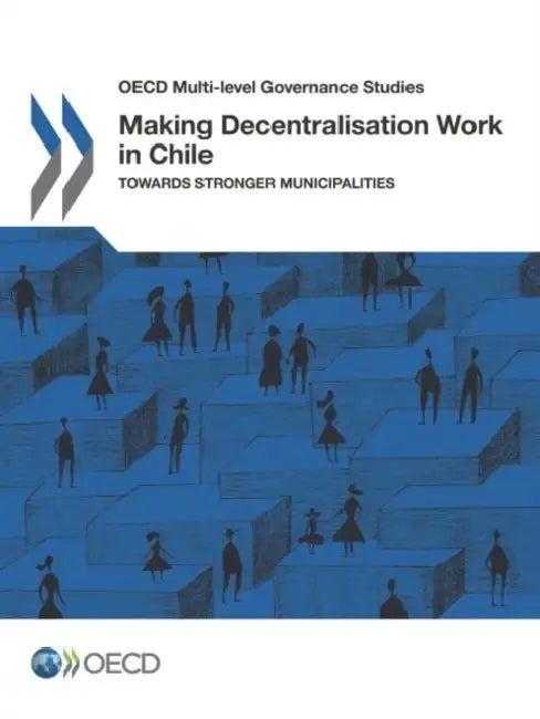 Making Decentralisation Work in Chile by Oecd