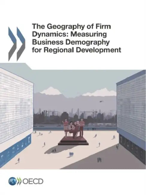 The Geography of Firm Dynamics: Measuring Business Demography for Regional Development by Oecd