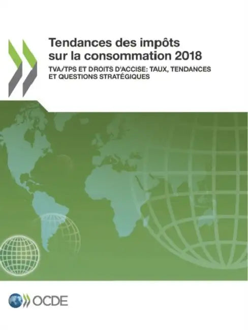 Tendances Des Impôts Sur La Consommation 2018 Tva/Tps Et Droits d'Accise: Taux, Tendances Et Questions Stratégiques by Oecd