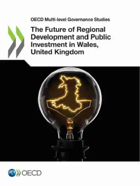 The Future of Regional Development and Public Investment in Wales, United Kingdom by Oecd