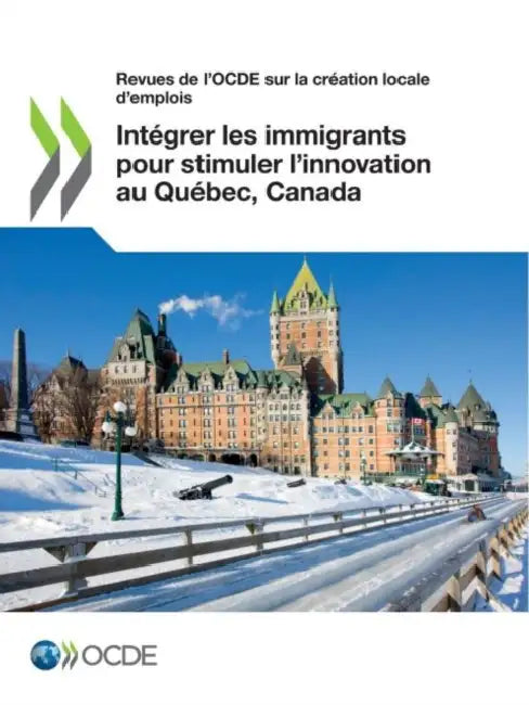 Revues de l'Ocde Sur La Création Locale d'Emplois Intégrer Les Immigrants Pour Stimuler l'Innovation Au Québec, Canada by Oecd