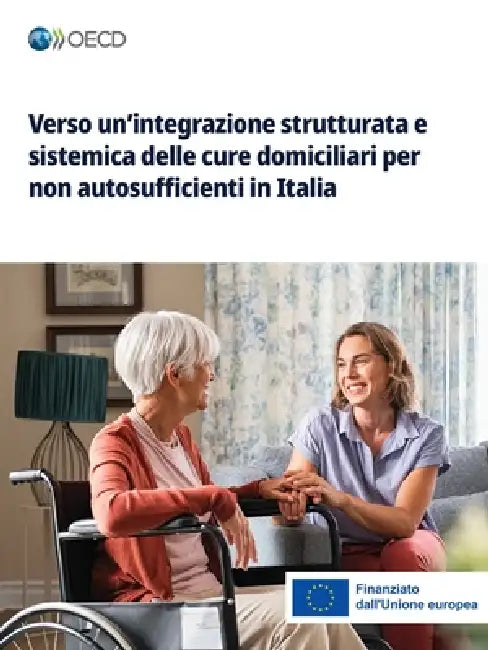 Verso un'integrazione strutturata e sistemica delle cure domiciliari per non autosufficienti in Italia by Oecd