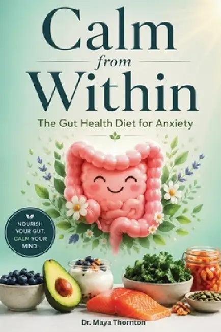 Calm from Within: The Gut Health Diet for Anxiety by Maya Thornton