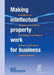 Making Intellectual Property Work for Business - A Handbook for Chambers of Commerce and Business Associations Setting Up Intellectual Property Servic by ICC, Wipo