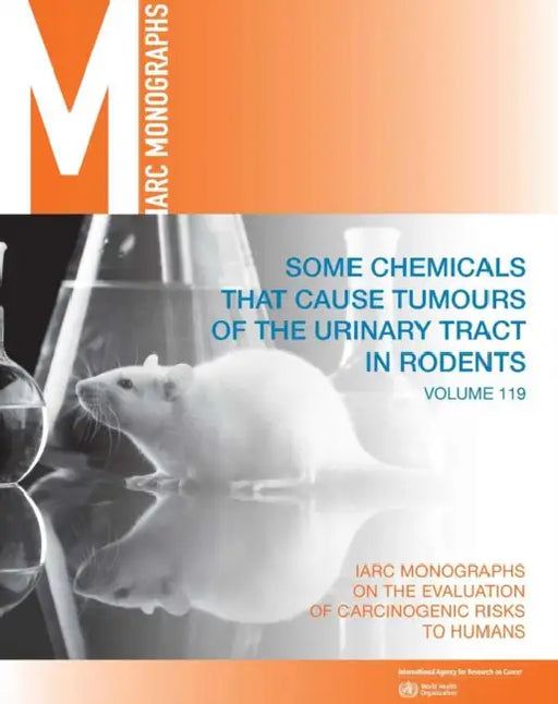 Some Chemicals That Cause Tumours of the Urinary Tract in Rodents: IARC Monographs on the Evaluation of Carcinogenic Risks to Humans by International Agency for Research on Can
