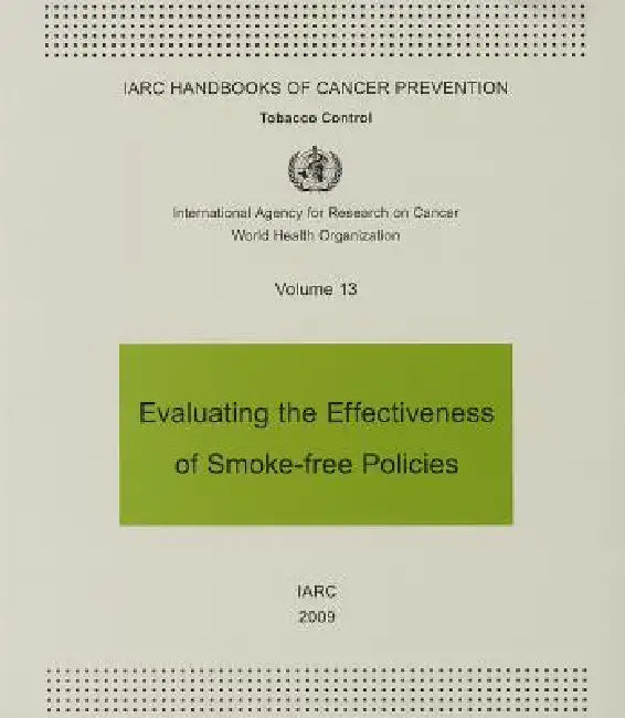 Evaluating the Effectiveness of Smoke-Free Policies: IARC Handbooks of Cancer Prevention in Tobacco Control by International Agency for Research on Can