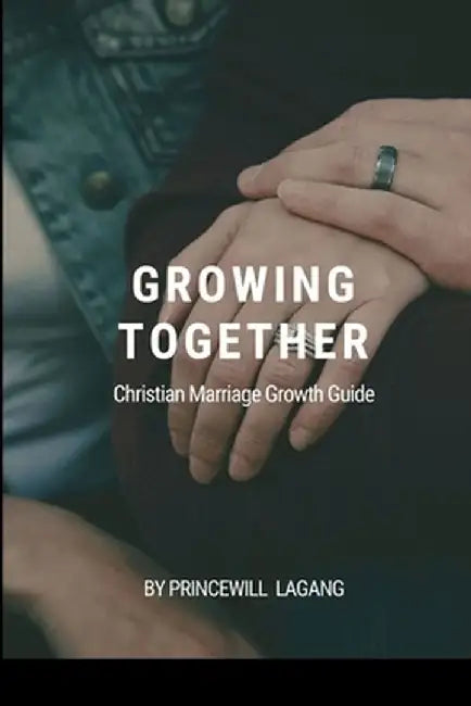 Growing Together: Christian Marriage Growth Guide by Princewill Lagang