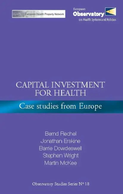 Capital Investment for Health: Case Studies from Europe by Bernd Rechel, Jonathan Erskine, Martin McKee