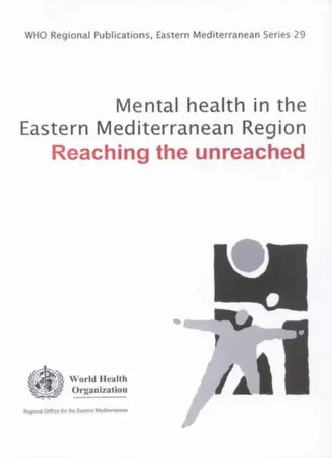 Mental Health in the Eastern Mediterranean Region: Reaching the Unreached by Who Regional Office for the Eastern Medi