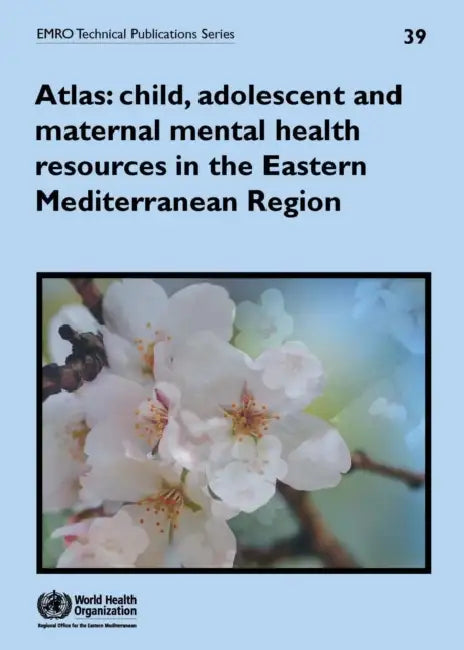Atlas: Child, Adolescent and Maternal Mental Health Resources in the Eastern Mediterranean Region by Who Regional Office for the Eastern Medi