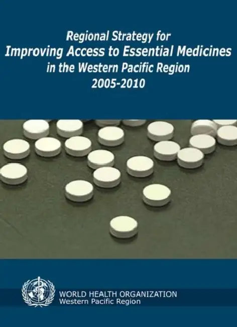 Regional Strategy for Improving Access to Essential Medicines in the Western Pacific Region, 2005-2010 by Who Regional Office for the Western Paci