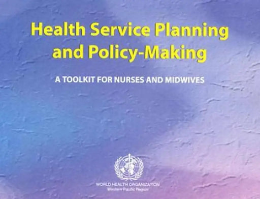 Health Service Planning and Policy-Making: A Toolkit for Nurses and Midwives (7 Modules) by Who Regional Office for the Western Paci