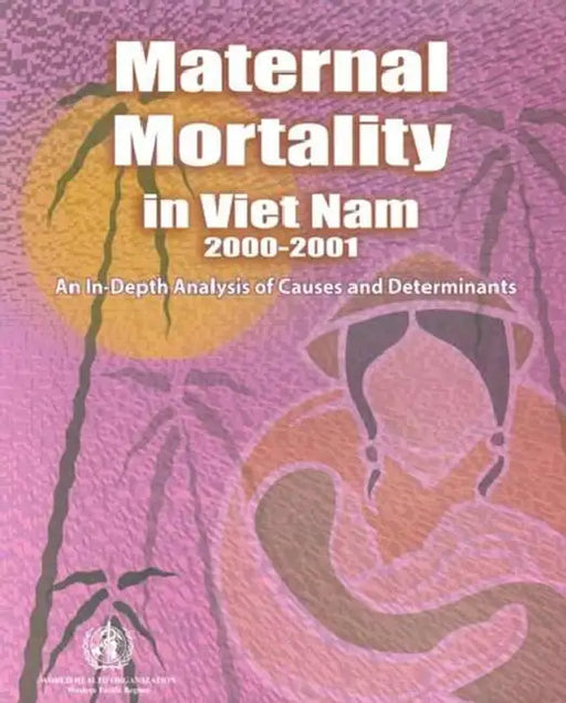 Maternal Mortality in Vietnam 2000-2001: An In-Depth Analysis of Causes and Determinants by Who Regional Office for the Western Paci