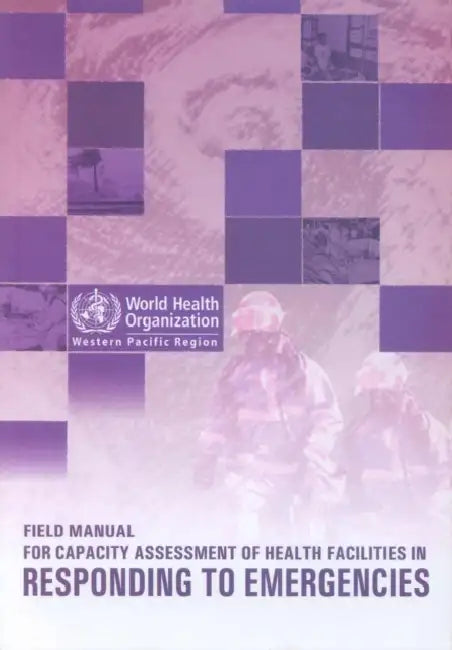 Field Manual for Capacity Assessment of Health Facilities in Responding to Emergencies by Who Regional Office for the Western Paci