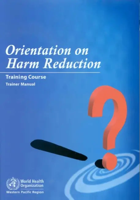 Orientation on Harm Reduction--Training Course: Trainer Manual [With CDROM] by Who Regional Office for the Western Paci