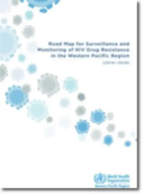 Road Map for Surveillance and Monitoring of HIV Drug Resistance in the Western Pacific Region: 2014-2018 by Who Regional Office for the Western Paci