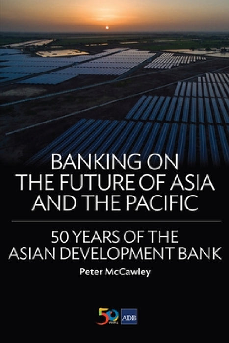 Banking on the Future of Asia and the Pacific: 50 Years of the Asian Development Bank by Asian Development Bank, Asian Development Bank
