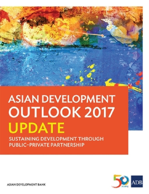 Asian Development Outlook 2017 Update: Sustaining Development Through Public-Private Partnership by Asian Development Bank