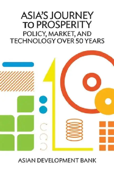 Asia's Journey to Prosperity: Policy, Market, and Technology Over 50 Years by Asian Development Bank