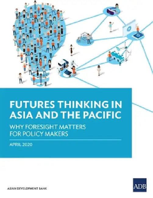 Futures Thinking in Asia and the Pacific: Why Foresight Matters for Policy Makers by Asian Development Bank