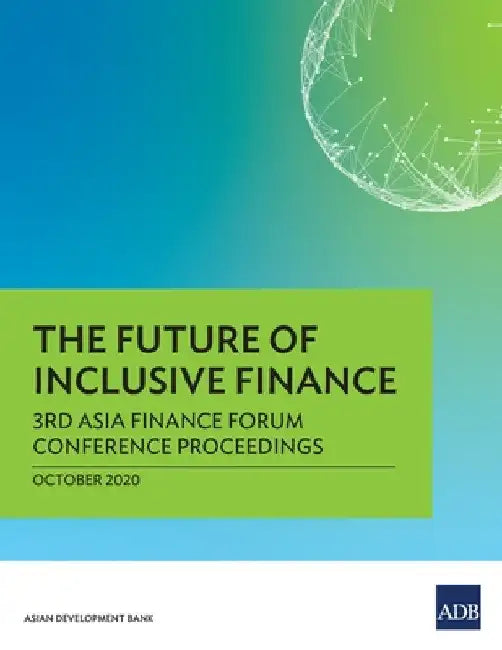 The Future of Inclusive Finance: 3rd Asia Finance Forum Conference Proceedings by Asian Development Bank