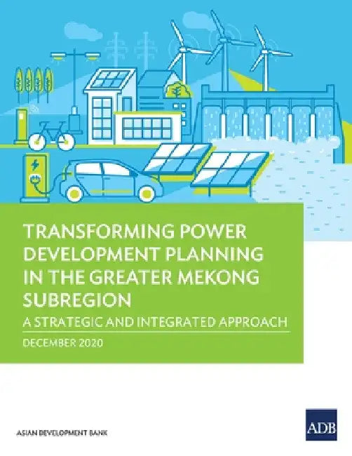 Transforming Power Development Planning in the Greater Mekong Subregion: A Strategic and Integrated Approach by Asian Development Bank