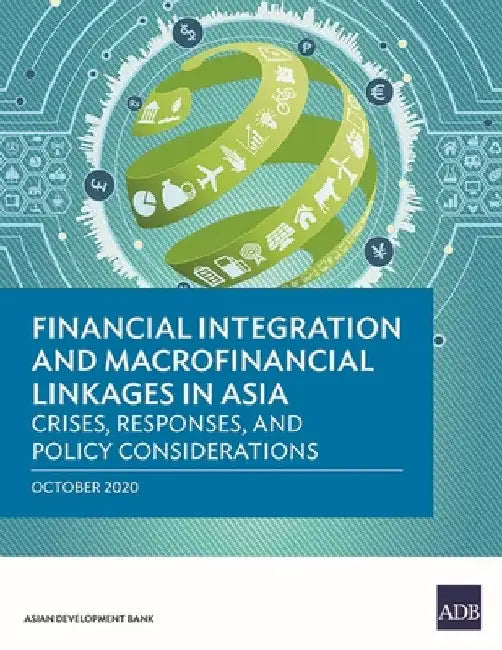 Financial Integration and Macrofinancial Linkages in Asia: Crises, Responses, and Policy Considerations by Asian Development Bank