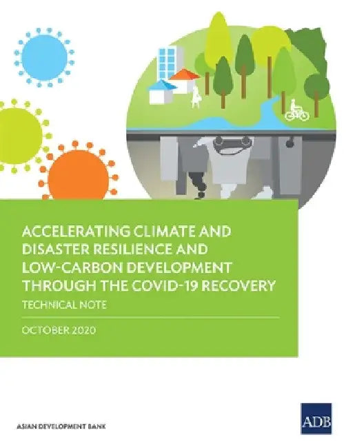 Accelerating Climate and Disaster Resilience and Low-Carbon Development Through the Covid-19 Recovery: Technical Note by Asian Development Bank