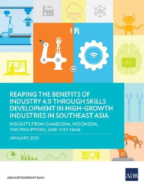 Reaping the Benefits of Industry 4.0 Through Skills Development in High-Growth Industries in Southeast Asia: Insights from Cambodia, Indonesia, the Ph by Asian Development Bank
