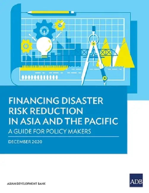 Financing Disaster Risk Reduction in Asia and the Pacific: A Guide for Policy Makers by Asian Development Bank