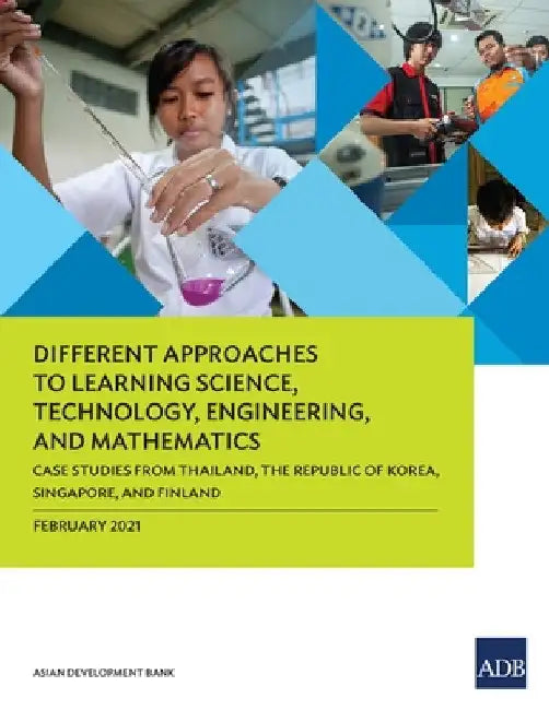 Different Approaches to Learning Science, Technology, Engineering, and Mathematics: Case Studies from Thailand, the Republic of Korea, Singapore, and by Asian Development Bank
