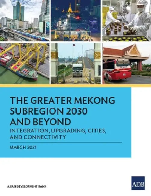 The Greater Mekong Subregion 2030 and Beyond: Integration, Upgrading, Cities, and Connectivity by Asian Development Bank