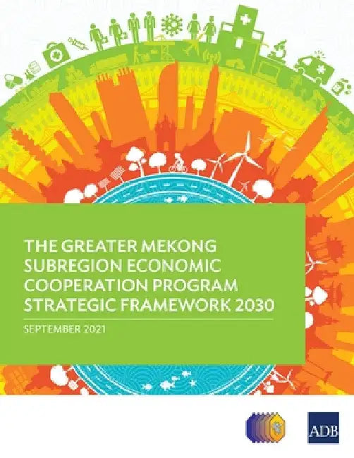 The Greater Mekong Subregion Economic Cooperation Program Strategic Framework 2030 by Asian Development Bank