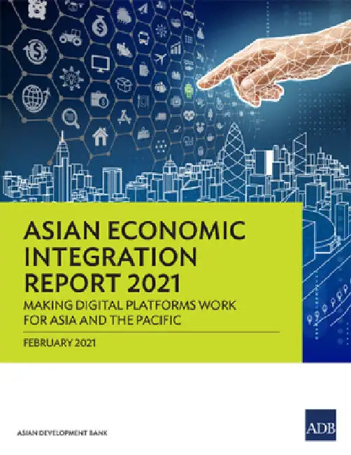 Asian Economic Integration Report 2021: Making Digital Platforms Work for Asia and the Pacific by Asian Development Bank