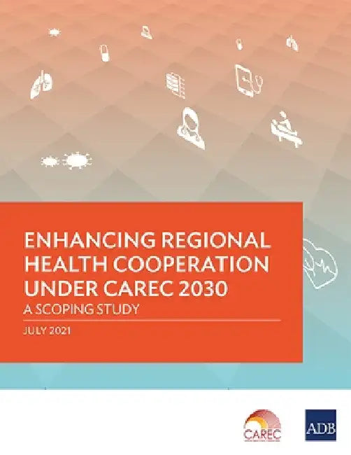 Enhancing Regional Health Cooperation Under Carec 2030: A Scoping Study by Asian Development Bank