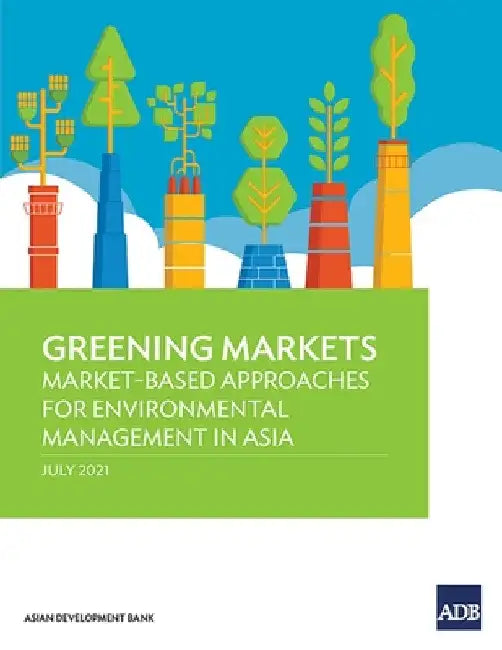 Greening Markets: Market-Based Approaches for Environmental Management in Asia by Asian Development Bank