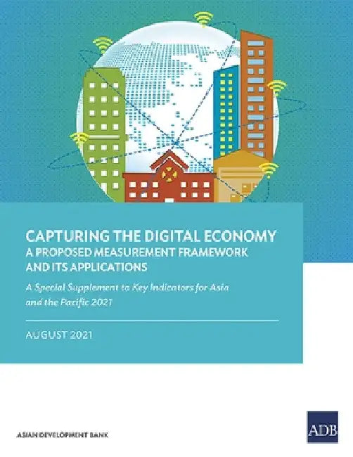 Capturing the Digital Economy: A Proposed Measurement Framework and Its Applications--A Special Supplement to Key Indicators for Asia and the Pacific by Asian Development Bank