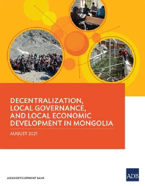 Decentralization, Local Governance, and Local Economic Development in Mongolia by Asian Development Bank