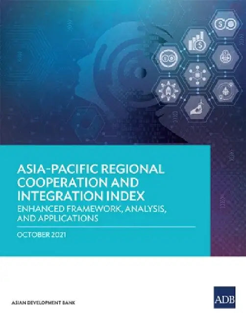 Asia-Pacific Regional Cooperation and Integration Index: Enhanced Framework, Analysis, and Applications by Asian Development Bank