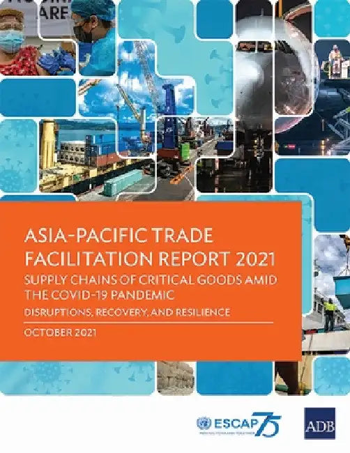 Asia-Pacific Trade Facilitation Report 2021: Supply Chains of Critical Goods Amid the Covid-19 Pandemic--Disruptions, Recovery, and Resilience by Asian Development Bank