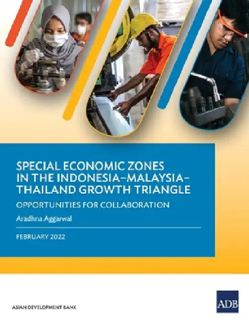Special Economic Zones in the Indonesia-Malaysia-Thailand Growth Triangle: Opportunities for Collaboration by Asian Development Bank