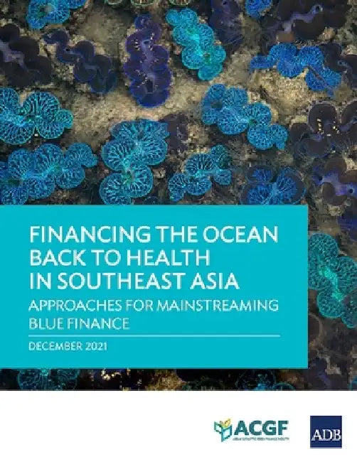 Financing the Ocean Back to Health in Southeast Asia: Approaches for Mainstreaming Blue Finance by Asian Development Bank