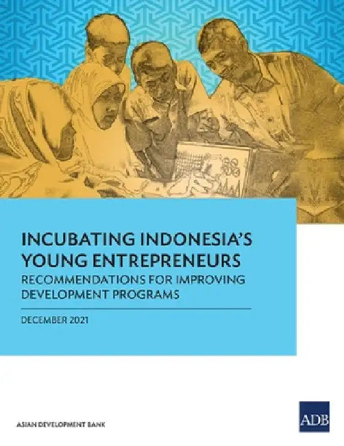 Incubating Indonesia's Young Entrepreneurs: Recommendations for Improving Development Programs by Asian Development Bank