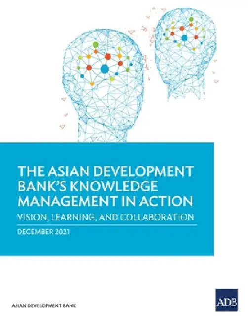 The Asian Development Bank's Knowledge Management in Action: Vision, Learning, and Collaboration by Asian Development Bank
